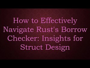 How to Effectively Navigate Rust's Borrow Checker: Insights for Struct Design