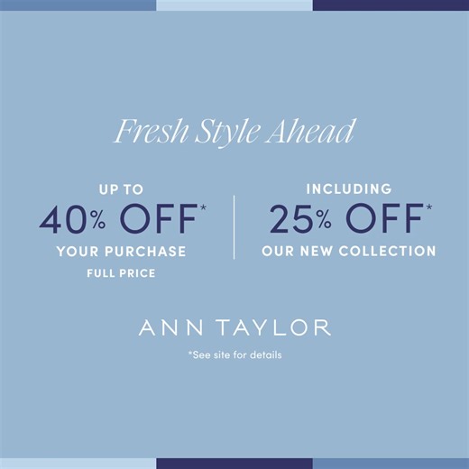 The latest is here! Enjoy up to 40% off your purchase, including 25% off new arrivals.* | Ann Taylor