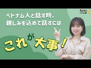 【親しみを込めた言い方】ベトナム人と話す時、親しみを込めて話すにはこれが大事！ ||らくらくベトナム語