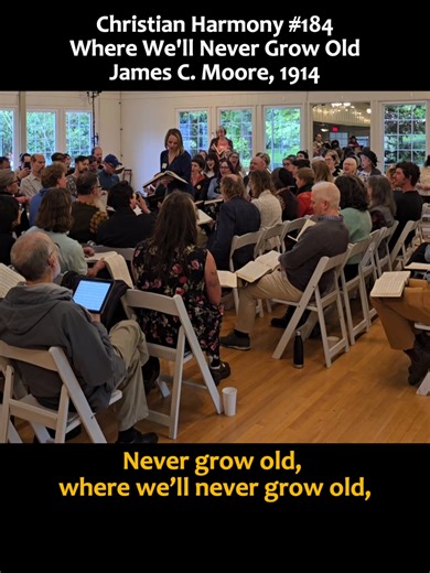 Christian Harmony #184 Where We'll Never Grow Old James C. Moore, 1914 God will wipe away every tear from their eyes; there shall be no more death, nor sorrow, nor crying. There shall be no more pain, for the former things have passed away. - Revelation 21:4 #sacredharp #sacredharpsinging #shapenote #shapenotesinging #worship