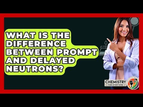 What Is The Difference Between Prompt And Delayed Neutrons? - Chemistry For Everyone