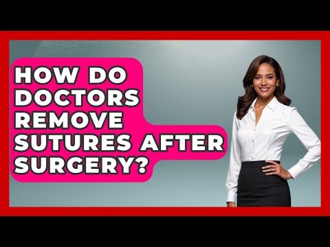 How Do Doctors Remove Sutures After Surgery? - After Surgery Clarity
