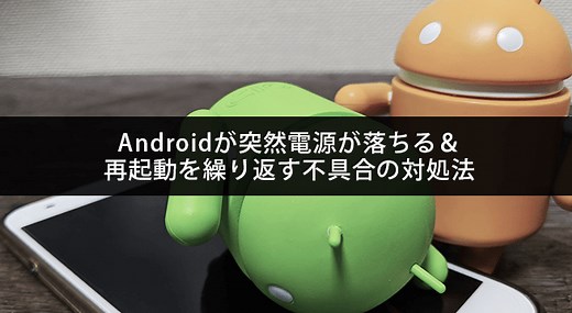 Androidが突然電源が落ちる＆再起動を繰り返す不具合の対処法