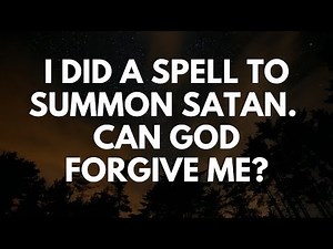 I Did a Spell to Summon Satan. Will God Forgive Me?