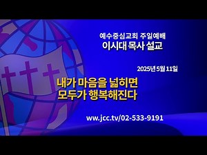 [2025.05.11] "내가 마음을 넓히면 모두가 행복해진다" 예수중심교회 이시대 목사 주일예배