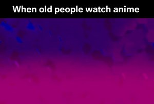 When old people watch anime - iFunny