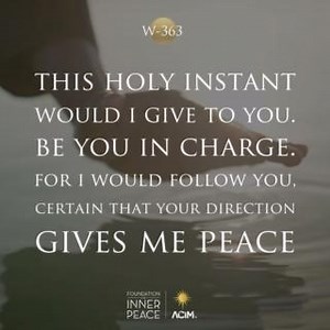 💫Workbook Lesson 363: This holy instant would I give to You. Be You in charge. For I would follow You, certain that Your direction gives me peace.💫 And if I need a word to help me, He will give it to me. If I need a thought, that will He also give. And if I need but stillness and a tranquil, open mind, these are the gifts I will receive of Him. He is in charge by my request. And He will hear and answer me, because He speaks for God my Father and His holy Son. 📘Read the full lesson here: https