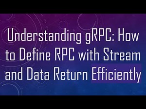 Understanding gRPC: How to Define RPC with Stream and Data Return Efficiently