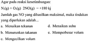 Agar pada reaksi kesetimbangan: N2(g)+O2(g) 2 NO(g)=+180 ...