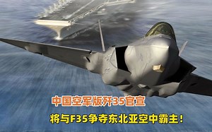 中国空军版歼35官宣，将与F35争夺东北亚空中霸主地位！