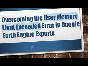 Overcoming the User Memory Limit Exceeded Error in Google Earth Engine Exports