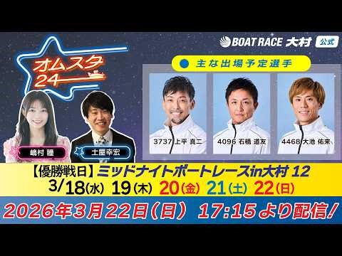 2026.3.22 オムスタ24 【優勝戦日】ミッドナイトボートレースｉｎ大村 １２。