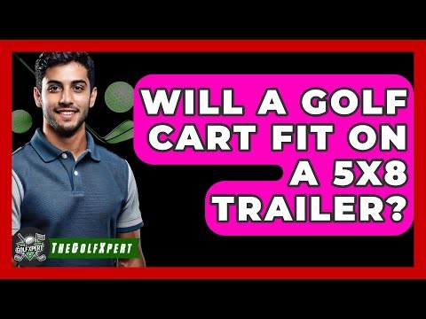 Will A Golf Cart Fit On A 5x8 Trailer? - The Golf Xpert