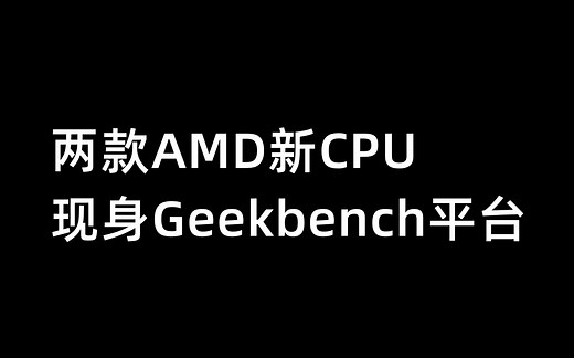 两款AMD新CPU，现身Geekbench平台-8月20日