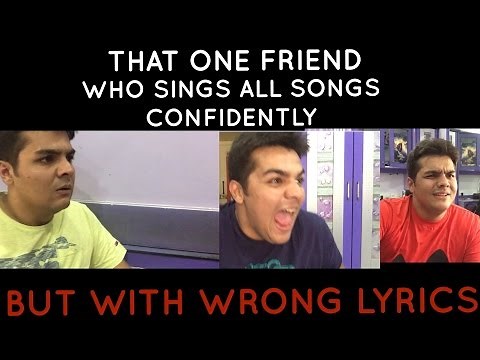 That one friend who sings all songs confidently with wrong lyrics
