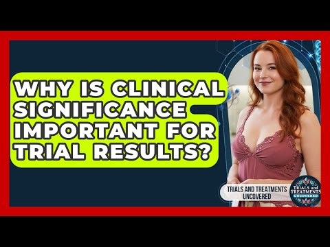 Why Is Clinical Significance Important For Trial Results? - Trials and Treatments Uncovered