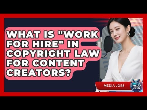 What Is "Work For Hire" In Copyright Law For Content Creators? - Media Jobs