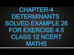 CHAPTER - 4 DETERMINANTS (SOLVED EXAMPLE 26 FOREXERCISE -4.5 )CLASS 12 MATHS NCERT