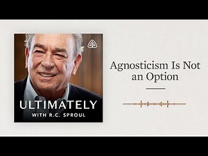 Agnosticism Is Not an Option: Ultimately with R.C. Sproul