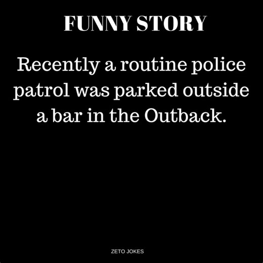 Recently a routine police patrol was parked outside a bar in the Outback. | Comedy Company