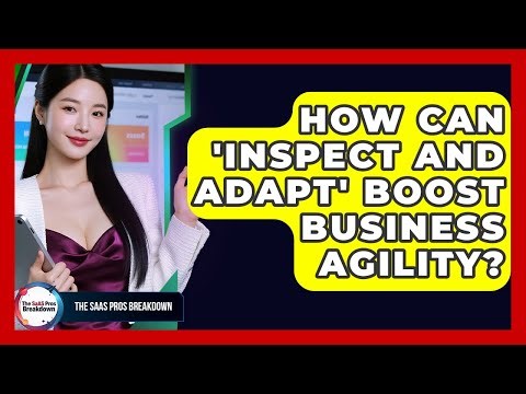 How Can 'inspect And Adapt' Boost Business Agility? - The SaaS Pros Breakdown