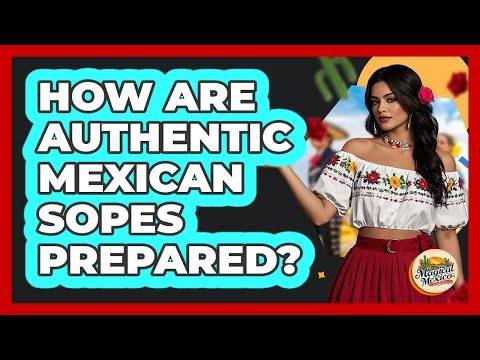 How Are Authentic Mexican Sopes Prepared? - Magical Mexico Moments