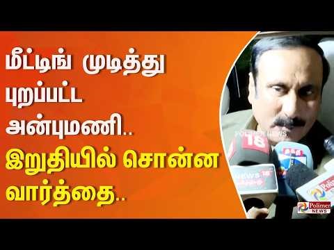 மீட்டிங் முடித்து புறப்பட்ட அன்புமணி.. இறுதியில் சொன்ன வார்த்தை..