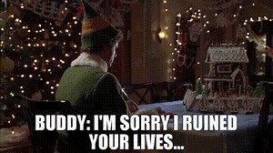 BUDDY: I'm sorry I ruined your lives...