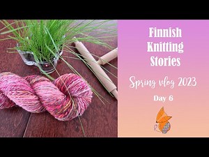 Finnish Knitting Stories - spring vlog 2023 - Day 6