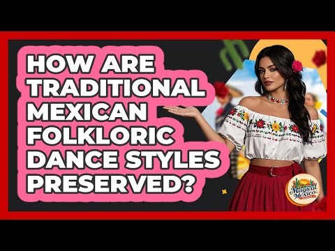 How Are Traditional Mexican Folkloric Dance Styles Preserved? - Magical Mexico Moments