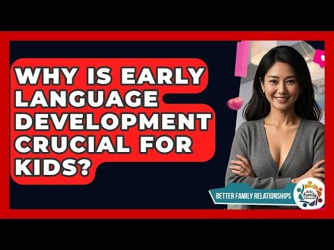 Why Is Early Language Development Crucial For Kids? - Better Family Relationships