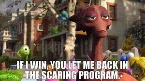 If I win, you let me back in the Scaring program.