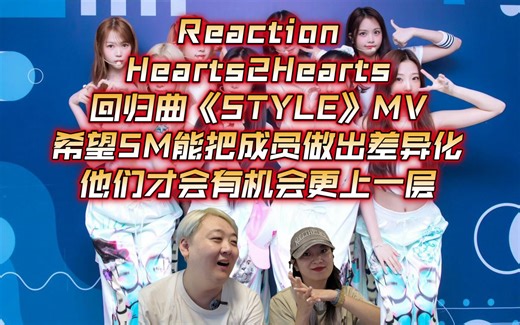 Reaction/Hearts2Hearts回归曲《STYLE》MV，希望SM能把成员做出差异化，他们才会有机会更上一层。