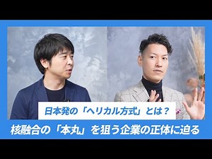 核融合の「本丸」を狙う企業の正体に迫る。日本のアドバンテージ、現在地は？(Helical Fusion田口CEOインタビュー【2/3】)
