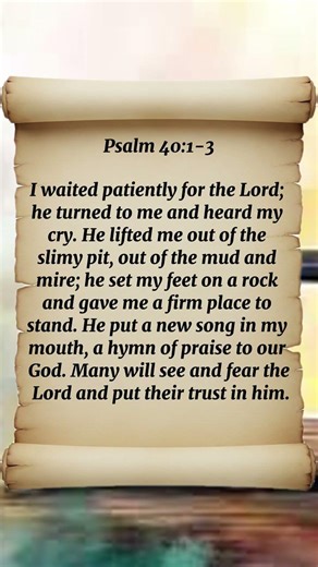Psalm 40:1-3 I Waited Patiently For The LORD; He Turned To Me And Heard My Cry He Lifted Me Out