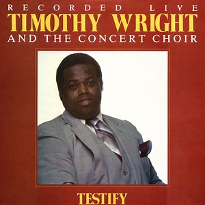 Testify - Timothy Wright & The Concert Choir: Song Lyrics, Music Videos & Concerts
