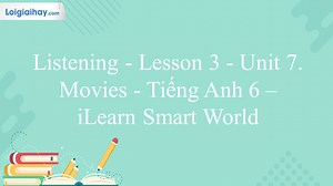 Listening – Lesson 3 - Unit 7. Movies - Tiếng Anh 6 – iLearn Smart World | Tiếng Anh 6 - iLearn Smart World