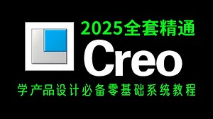 【2025Creo教程】强推！Creo零基础入门到精通教程，新手必备产品设计软件教学视频！全程纯干货！