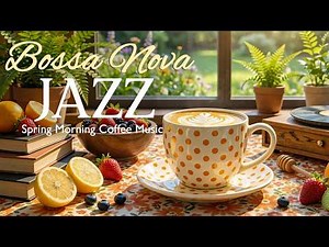 Morning Jazz Music & Cheerful Spring Bossa Nova Instrumental for Healing Mood, Studying, Working