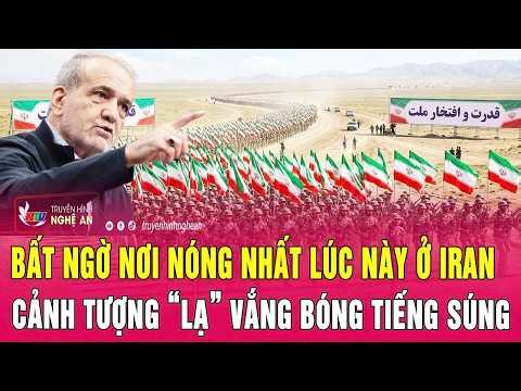 Điểm nóng thế giới: Bất ngờ nơi nóng nhất lúc này ở Iran, cảnh tượng “lạ” vắng bóng tiếng súng