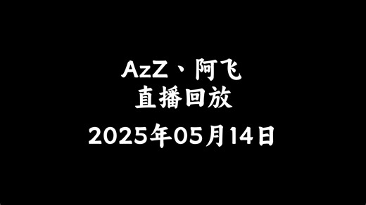 【AzZ丶阿飞/直播回放】2025年05月14日
