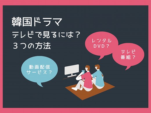 韓国ドラマをテレビで見る方法は？地上波・BS・CS、動画配信(VOD)、レンタルのどれ？