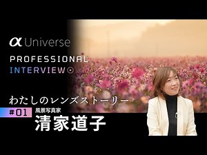 α:［α Universe］PROFESSIONAL INTERVIEW 「わたしのレンズストーリー」#1 風景写真家 清家道子 【ソニー公式】