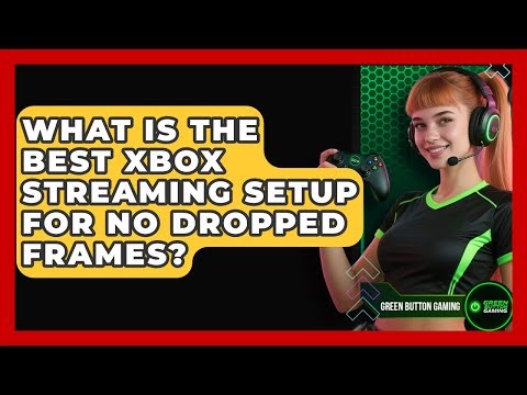 What Is The Best Xbox Streaming Setup For No Dropped Frames? - Green Button Gaming