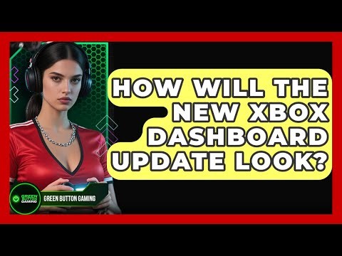 How Will The New Xbox Dashboard Update Look? - Green Button Gaming
