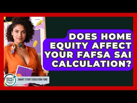 Does Home Equity Affect Your FAFSA SAI Calculation? - Smart Start Education Fund