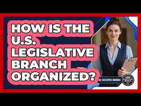 How Is The U.S. Legislative Branch Organized?