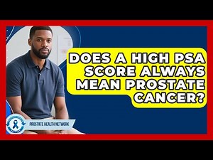 Does A High PSA Score Always Mean Prostate Cancer? - Prostate Health Network