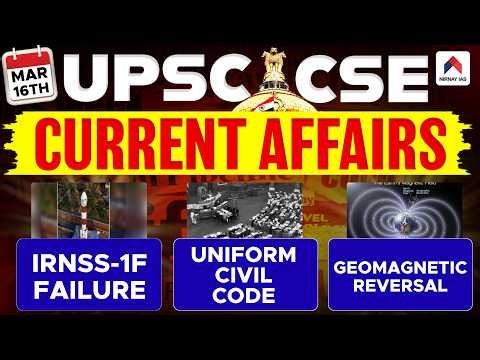 16th March 2026 UPSC Current Affairs | IRNSS-1F Failure | UCC | Geomagnetic Reversal