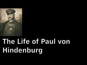 The Life of Paul von Hindenburg